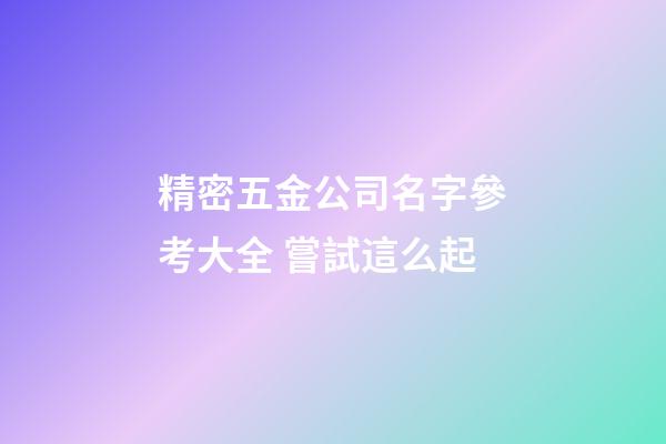 精密五金公司名字參考大全 嘗試這么起-第1張-公司起名-玄機派